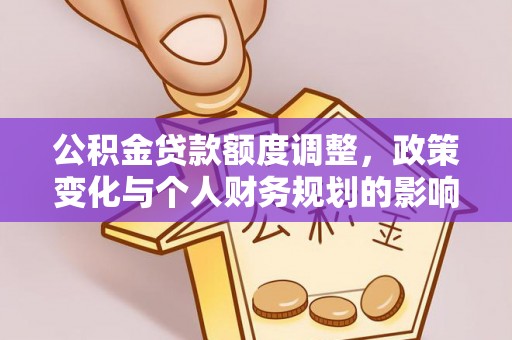 浑源公积金贷款额度调整，政策变化与个人财务规划的影响