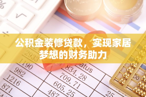 浑源公积金装修贷款，实现家居梦想的财务助力