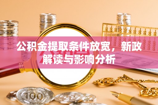 浑源公积金提取条件放宽，新政解读与影响分析