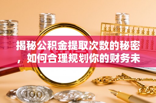 浑源揭秘公积金提取次数的秘密，如何合理规划你的财务未来