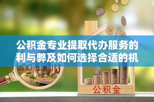 浑源公积金专业提取代办服务的利与弊及如何选择合适的机构