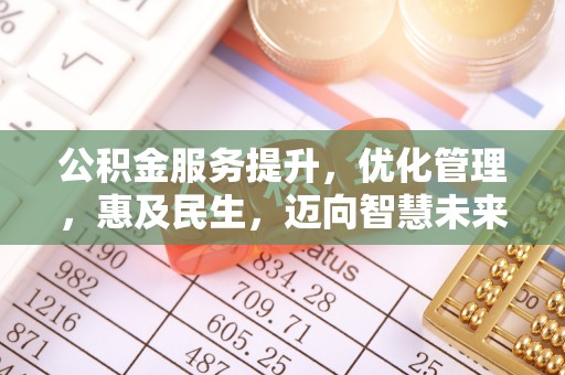 浑源公积金服务提升，优化管理，惠及民生，迈向智慧未来
