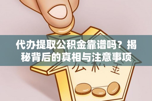 浑源代办提取公积金靠谱吗？揭秘背后的真相与注意事项