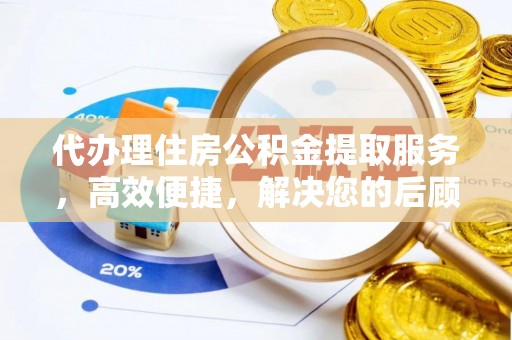 浑源代办理住房公积金提取服务，高效便捷，解决您的后顾之忧