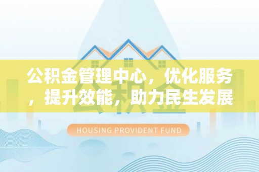浑源公积金管理中心，优化服务，提升效能，助力民生发展