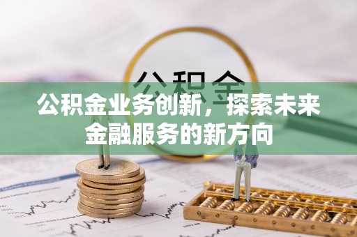 浑源公积金业务创新，探索未来金融服务的新方向