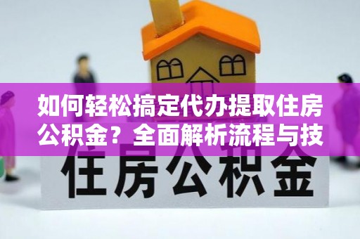 浑源如何轻松搞定代办提取住房公积金？全面解析流程与技巧