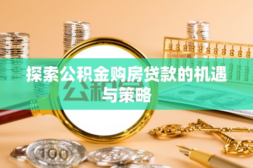 浑源探索公积金购房贷款的机遇与策略