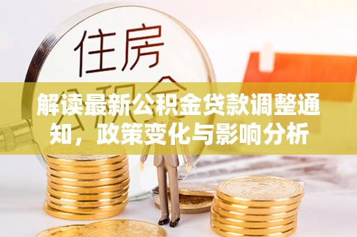 浑源解读最新公积金贷款调整通知，政策变化与影响分析