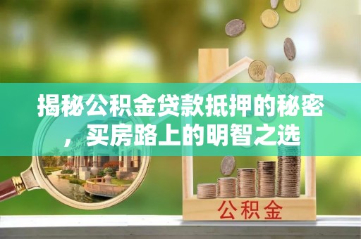 浑源揭秘公积金贷款抵押的秘密，买房路上的明智之选