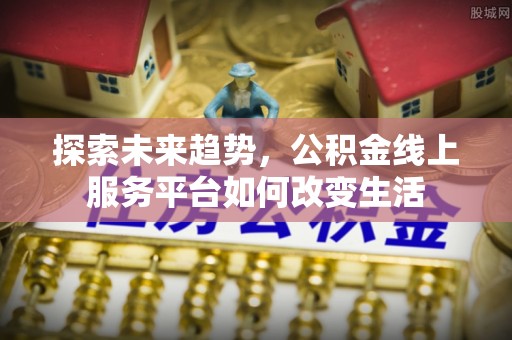 浑源探索未来趋势，公积金线上服务平台如何改变生活