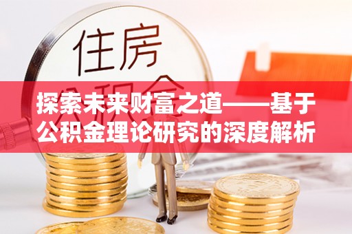 浑源探索未来财富之道——基于公积金理论研究的深度解析