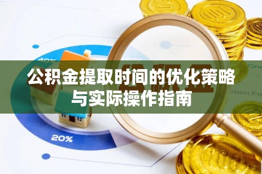 浑源公积金提取时间的优化策略与实际操作指南