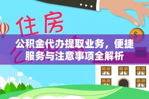浑源公积金代办提取业务，便捷服务与注意事项全解析