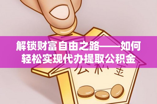 浑源解锁财富自由之路——如何轻松实现代办提取公积金