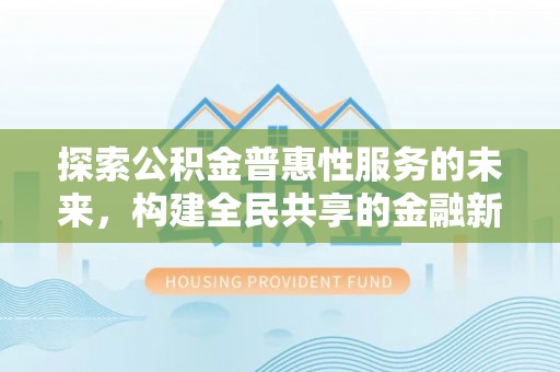 浑源探索公积金普惠性服务的未来，构建全民共享的金融新生态