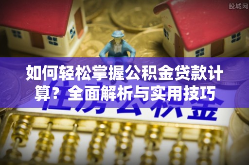 浑源如何轻松掌握公积金贷款计算？全面解析与实用技巧