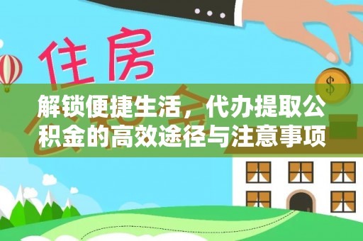 浑源解锁便捷生活，代办提取公积金的高效途径与注意事项