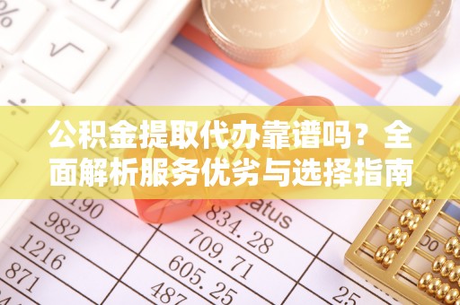 浑源公积金提取代办靠谱吗？全面解析服务优劣与选择指南