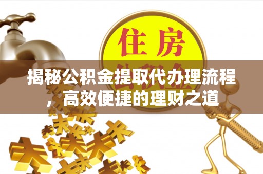 浑源揭秘公积金提取代办理流程，高效便捷的理财之道