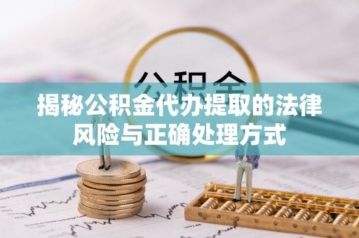 浑源揭秘公积金代办提取的法律风险与正确处理方式