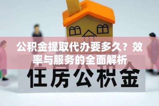 浑源公积金提取代办要多久？效率与服务的全面解析