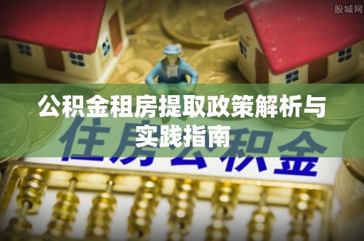 浑源公积金租房提取政策解析与实践指南