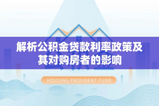 浑源解析公积金贷款利率政策及其对购房者的影响