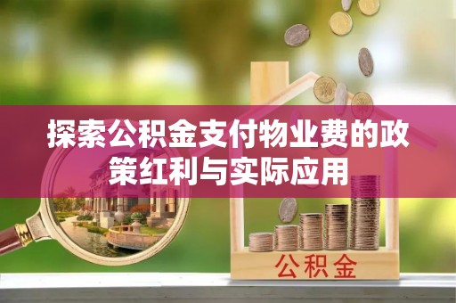 浑源探索公积金支付物业费的政策红利与实际应用