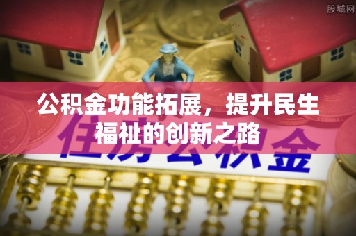 浑源公积金功能拓展，提升民生福祉的创新之路