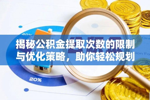 浑源揭秘公积金提取次数的限制与优化策略，助你轻松规划财务未来