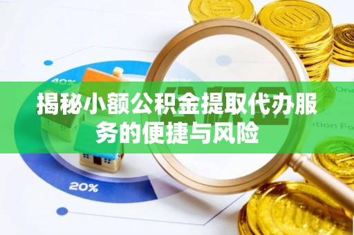 浑源揭秘小额公积金提取代办服务的便捷与风险