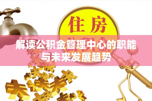 浑源解读公积金管理中心的职能与未来发展趋势