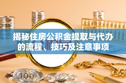 浑源揭秘住房公积金提取与代办的流程、技巧及注意事项