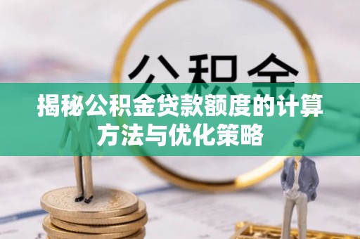 浑源揭秘公积金贷款额度的计算方法与优化策略
