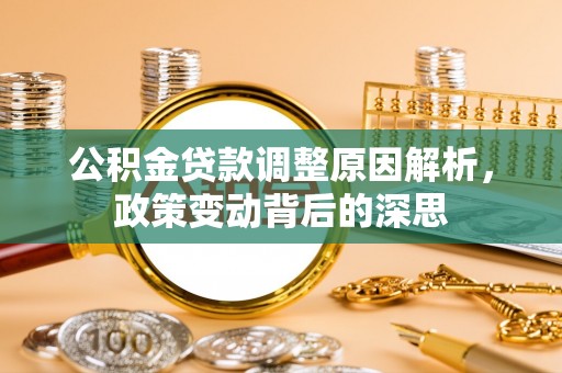 浑源公积金贷款调整原因解析，政策变动背后的深思