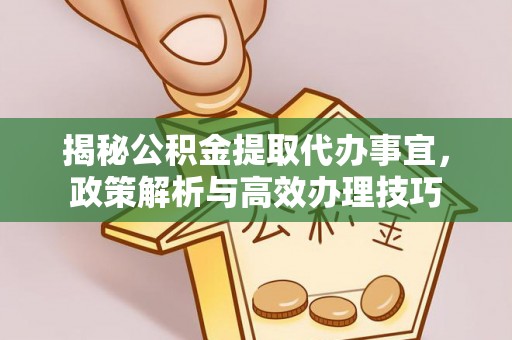 浑源揭秘公积金提取代办事宜，政策解析与高效办理技巧