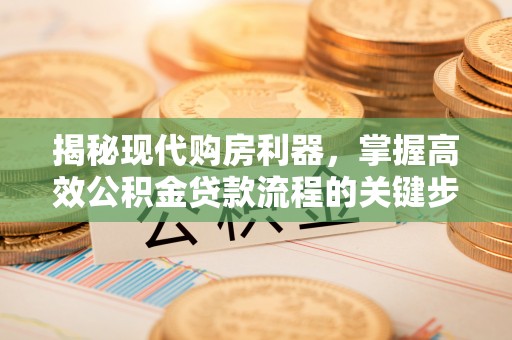 浑源揭秘现代购房利器，掌握高效公积金贷款流程的关键步骤