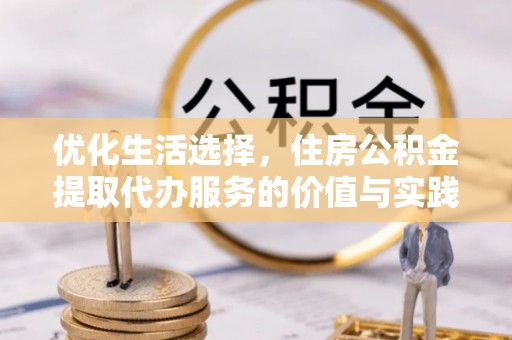 浑源优化生活选择，住房公积金提取代办服务的价值与实践