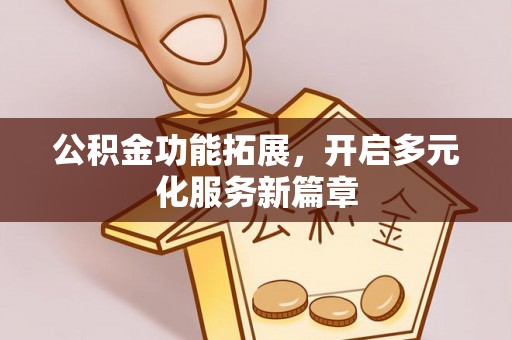 浑源公积金功能拓展，开启多元化服务新篇章