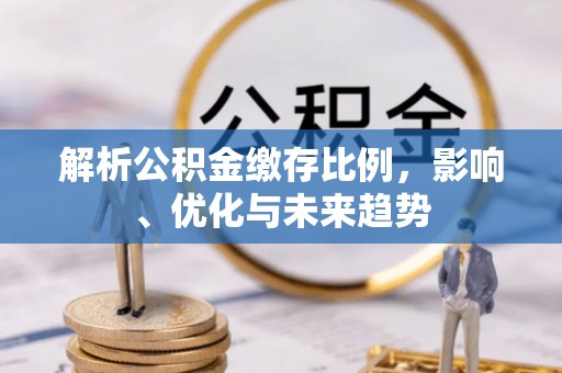 浑源解析公积金缴存比例，影响、优化与未来趋势