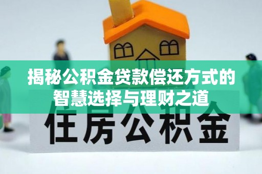 浑源揭秘公积金贷款偿还方式的智慧选择与理财之道
