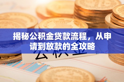 浑源揭秘公积金贷款流程，从申请到放款的全攻略