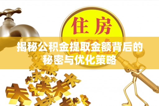浑源揭秘公积金提取金额背后的秘密与优化策略