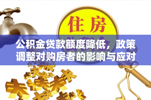 浑源公积金贷款额度降低，政策调整对购房者的影响与应对策略