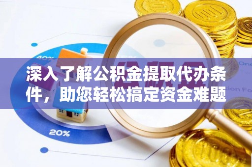 浑源深入了解公积金提取代办条件，助您轻松搞定资金难题