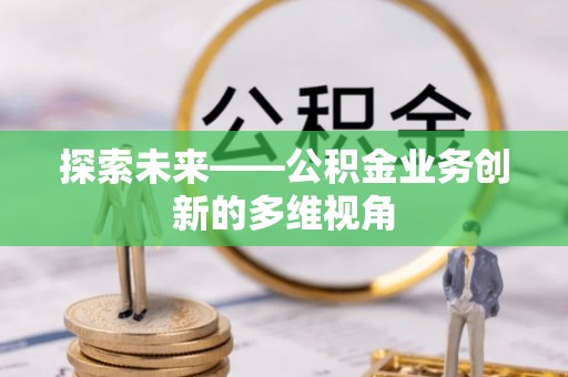 浑源探索未来——公积金业务创新的多维视角