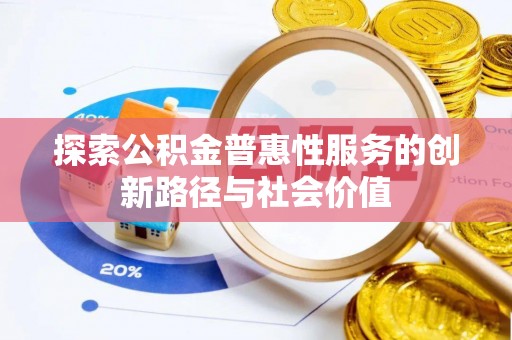 浑源探索公积金普惠性服务的创新路径与社会价值