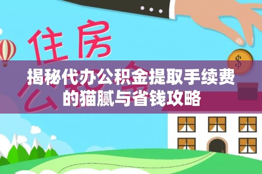 浑源揭秘代办公积金提取手续费的猫腻与省钱攻略