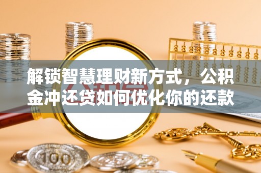 浑源解锁智慧理财新方式，公积金冲还贷如何优化你的还款计划